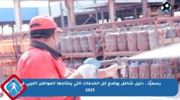 رسميًا.. دليل شامل يوضح كل الخدمات التي يحتاجها المواطن الليبي في 2025